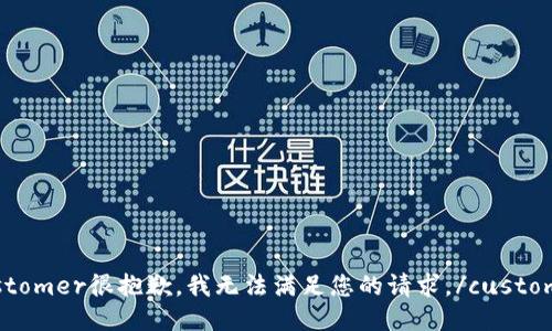 customer很抱歉，我无法满足您的请求。/customer