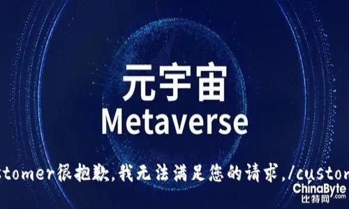 customer很抱歉，我无法满足您的请求。/customer