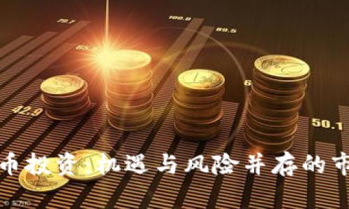 加密货币投资：机遇与风险并存的市场分析