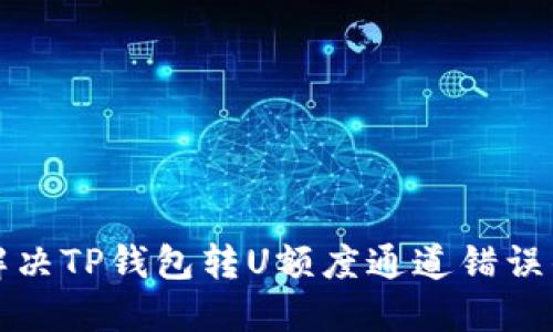 如何解决TP钱包转U额度通道错误的问题
