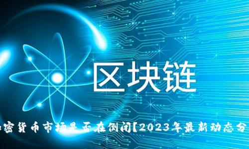 加密货币市场是否在倒闭？2023年最新动态分析