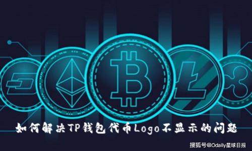 如何解决TP钱包代币Logo不显示的问题