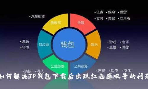 如何解决TP钱包下载后出现红色感叹号的问题