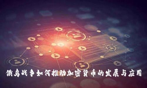 俄乌战争如何推动加密货币的发展与应用