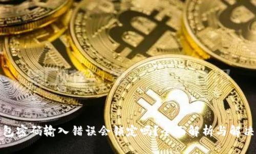 TP钱包密码输入错误会锁定吗？全面解析与解决方案