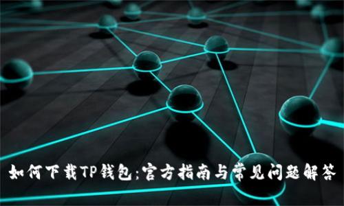 如何下载TP钱包：官方指南与常见问题解答