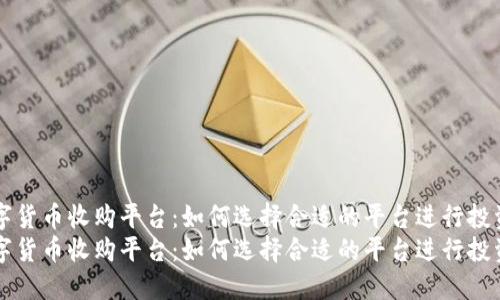 加密数字货币收购平台：如何选择合适的平台进行投资与交易
加密数字货币收购平台：如何选择合适的平台进行投资与交易