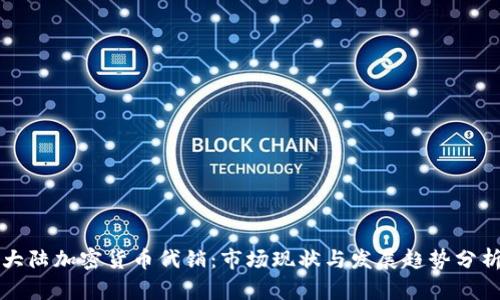 大陆加密货币代销：市场现状与发展趋势分析