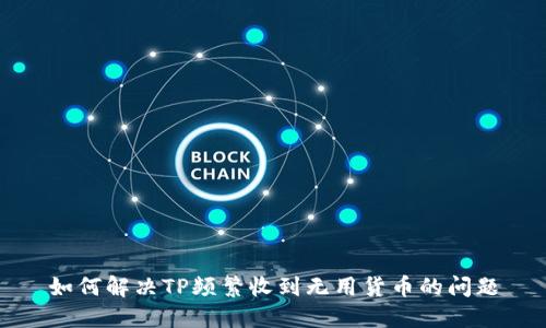 如何解决TP频繁收到无用货币的问题